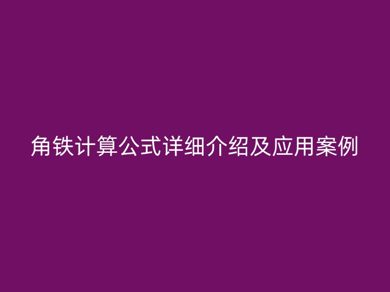 角鐵計(jì)算公式詳細(xì)介紹及應(yīng)用案例