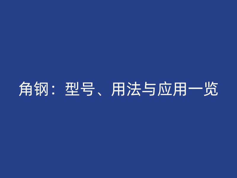 角鋼：型號、用法與應(yīng)用一覽
