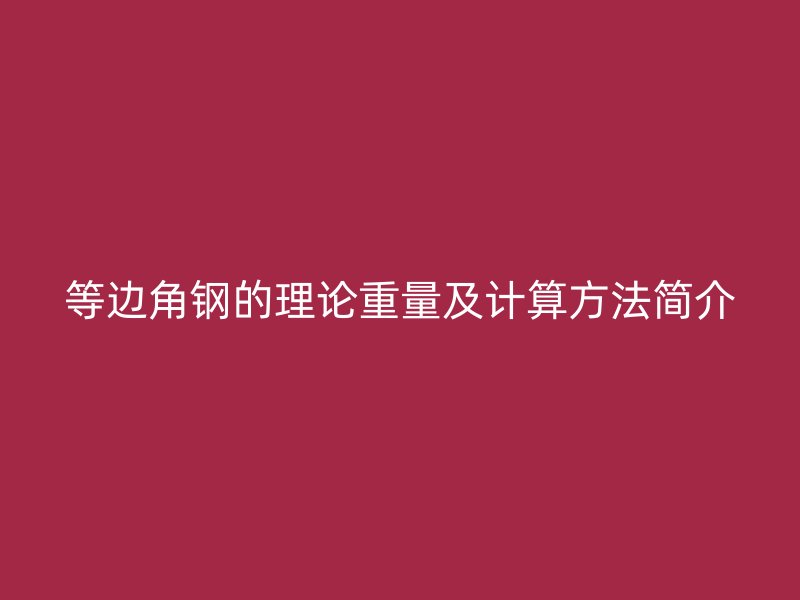 等邊角鋼的理論重量及計(jì)算方法簡介
