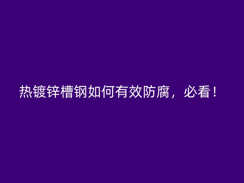 熱鍍鋅槽鋼如何有效防腐，必看！