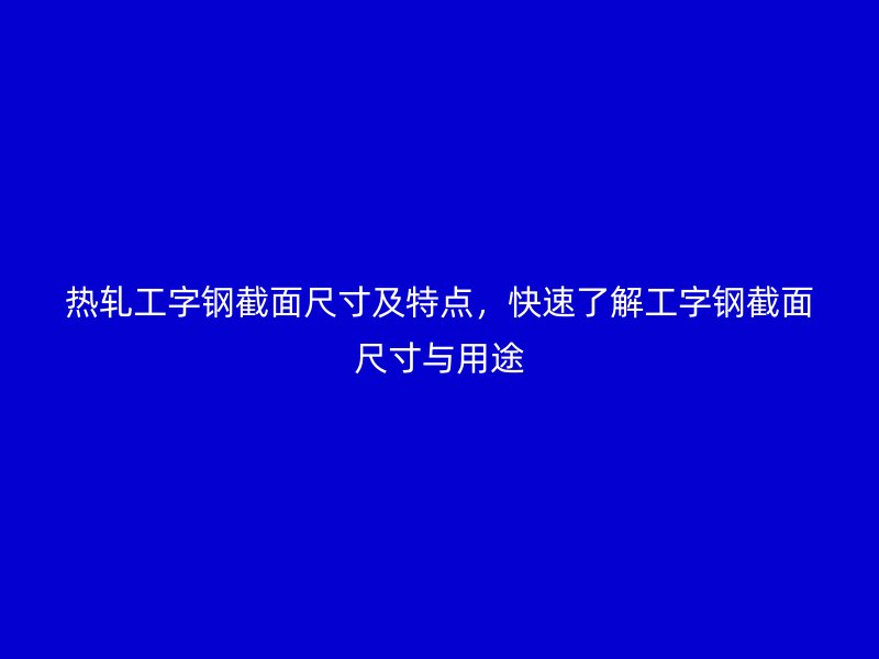 熱軋工字鋼截面尺寸及特點，快速了解工字鋼截面尺寸與用途