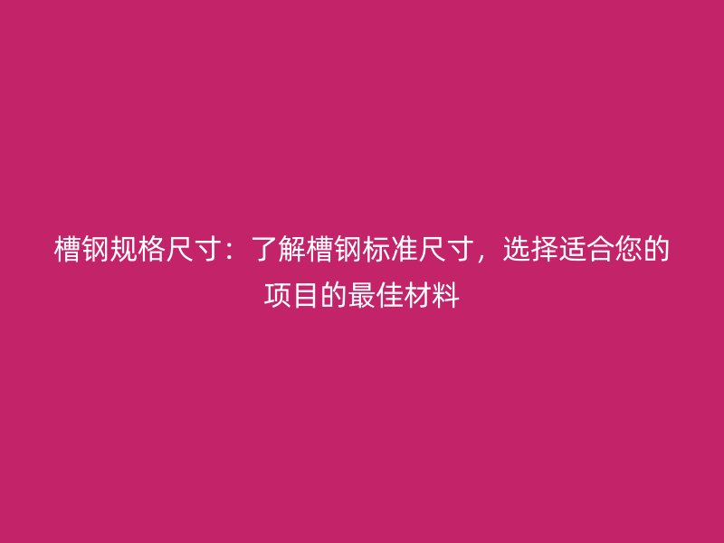 槽鋼規(guī)格尺寸：了解槽鋼標(biāo)準(zhǔn)尺寸，選擇適合您的項(xiàng)目的最佳材料