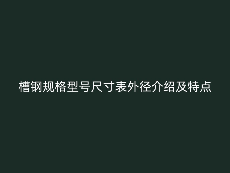 槽鋼規(guī)格型號尺寸表外徑介紹及特點(diǎn)