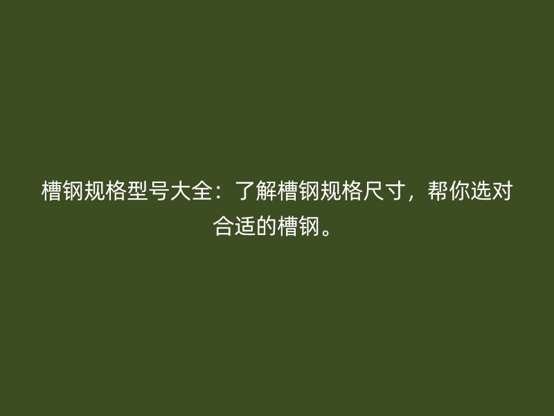槽鋼規(guī)格型號(hào)大全：了解槽鋼規(guī)格尺寸，幫你選對(duì)合適的槽鋼。