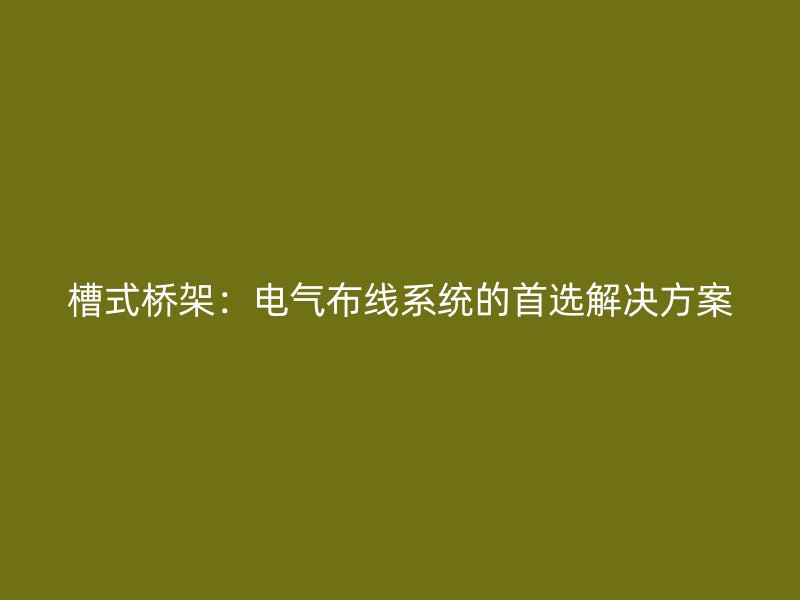 槽式橋架：電氣布線系統(tǒng)的首選解決方案