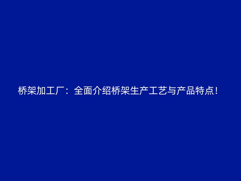 橋架加工廠：全面介紹橋架生產(chǎn)工藝與產(chǎn)品特點！