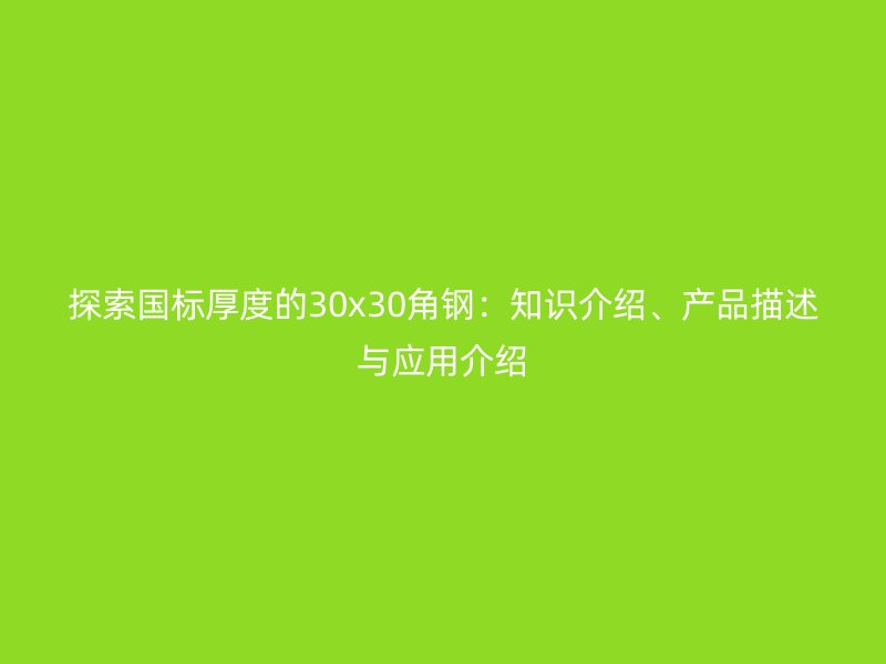 探索國標(biāo)厚度的30x30角鋼：知識介紹、產(chǎn)品描述與應(yīng)用介紹
