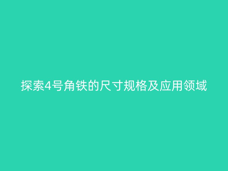 探索4號角鐵的尺寸規(guī)格及應用領域