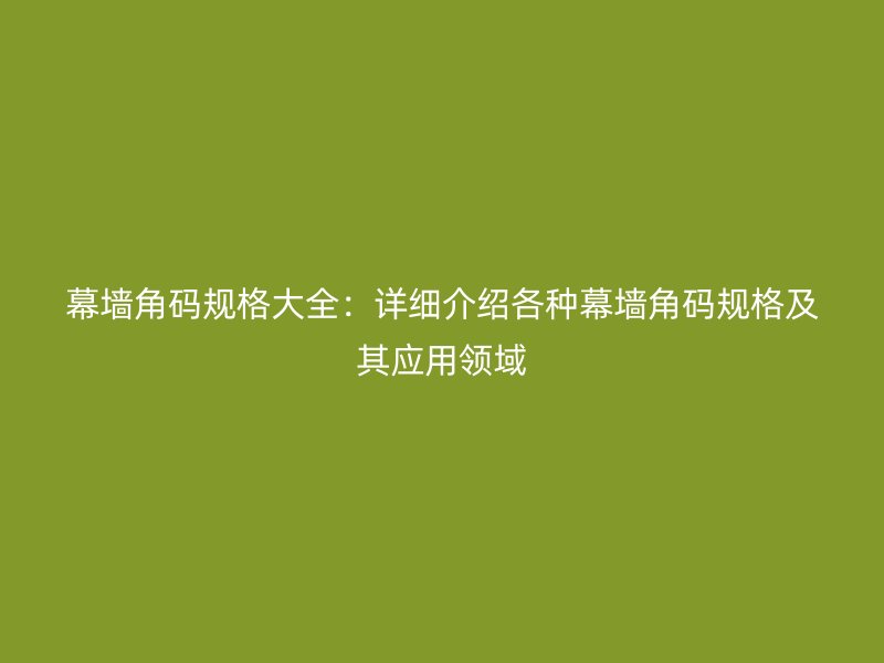 幕墻角碼規(guī)格大全：詳細介紹各種幕墻角碼規(guī)格及其應用領(lǐng)域