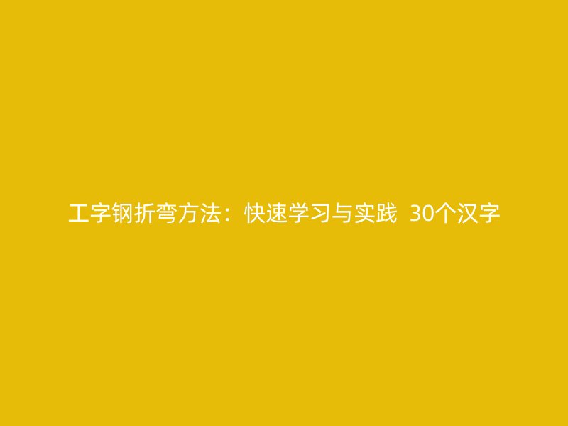 工字鋼折彎方法：快速學(xué)習(xí)與實(shí)踐  30個漢字