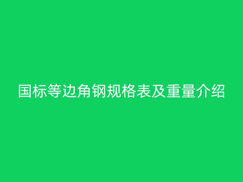 國(guó)標(biāo)等邊角鋼規(guī)格表及重量介紹