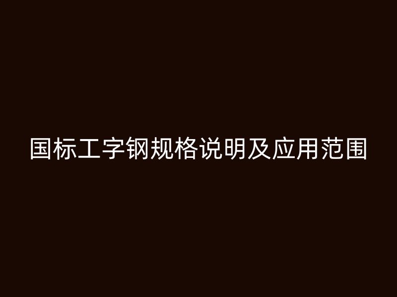 國標工字鋼規(guī)格說明及應用范圍