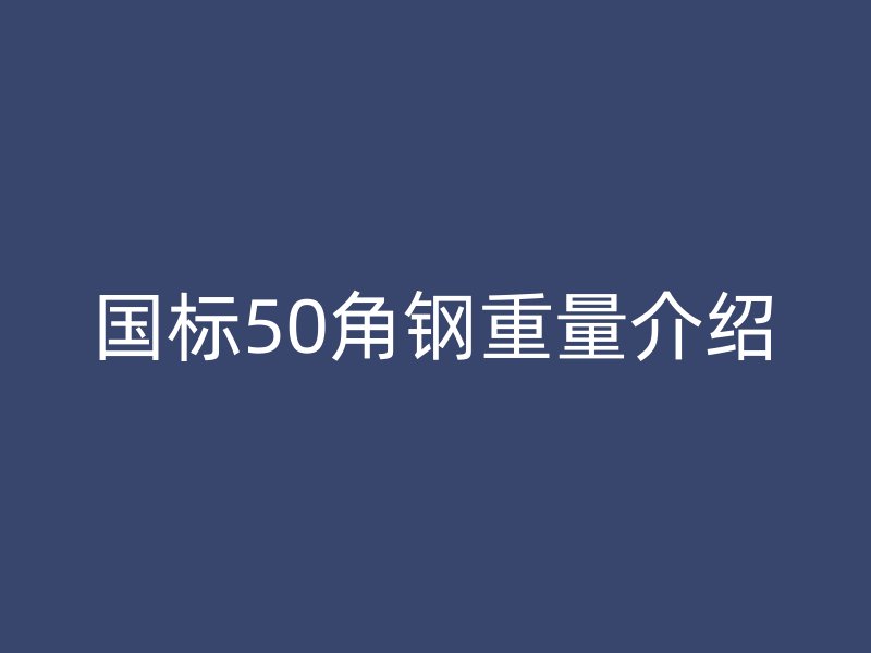 國(guó)標(biāo)50角鋼重量介紹