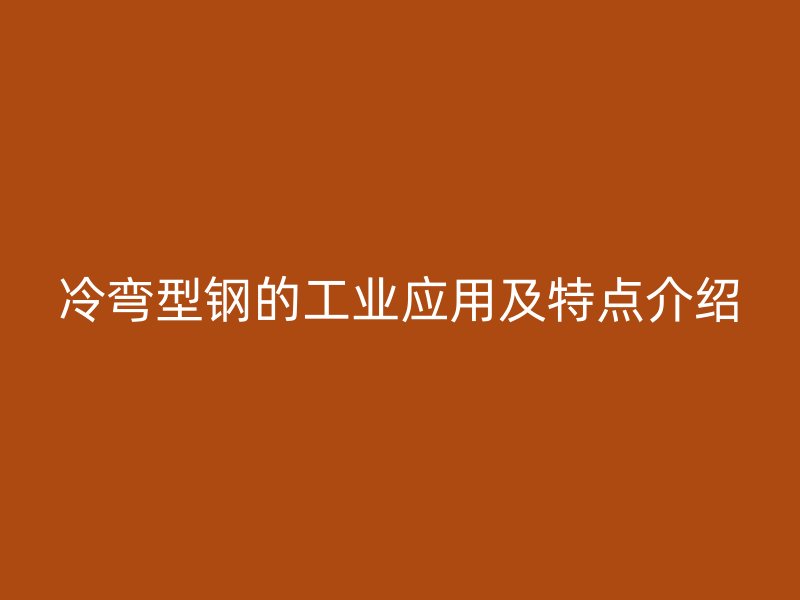 冷彎型鋼的工業(yè)應用及特點介紹