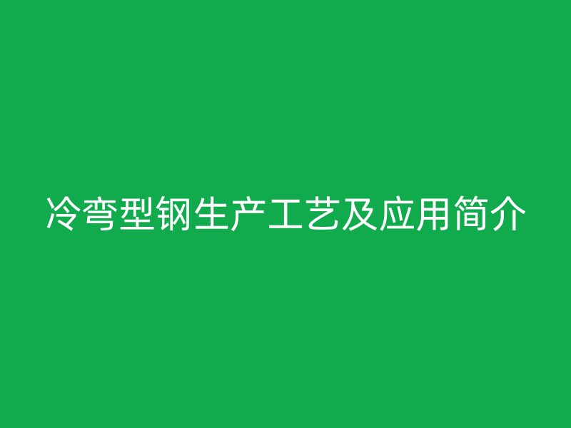 冷彎型鋼生產(chǎn)工藝及應(yīng)用簡介