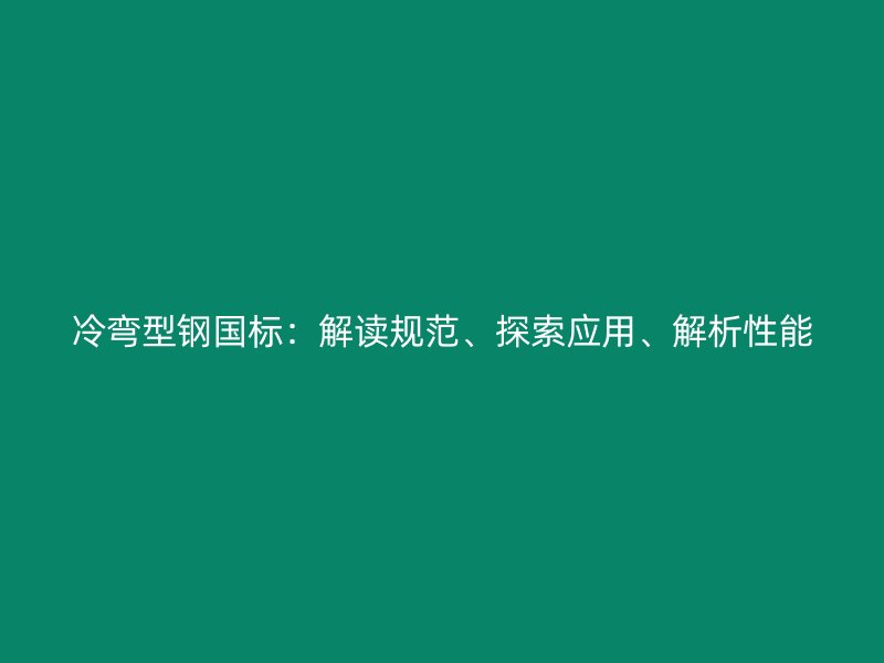 冷彎型鋼國(guó)標(biāo)：解讀規(guī)范、探索應(yīng)用、解析性能