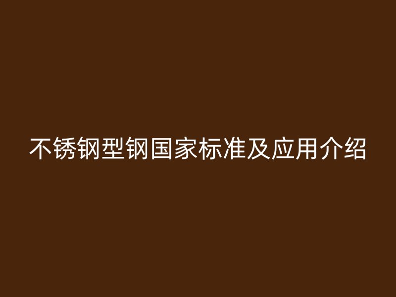 不銹鋼型鋼國(guó)家標(biāo)準(zhǔn)及應(yīng)用介紹