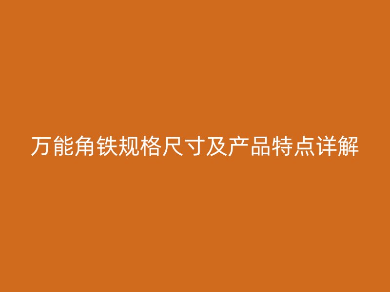 萬(wàn)能角鐵規(guī)格尺寸及產(chǎn)品特點(diǎn)詳解