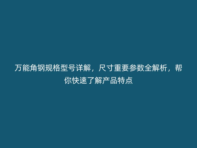 萬能角鋼規(guī)格型號(hào)詳解，尺寸重要參數(shù)全解析，幫你快速了解產(chǎn)品特點(diǎn)