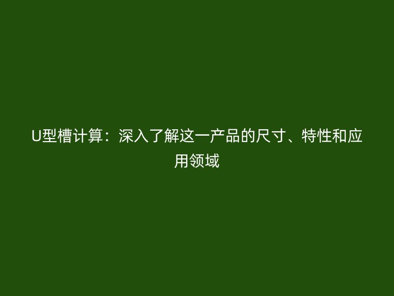 U型槽計(jì)算：深入了解這一產(chǎn)品的尺寸、特性和應(yīng)用領(lǐng)域