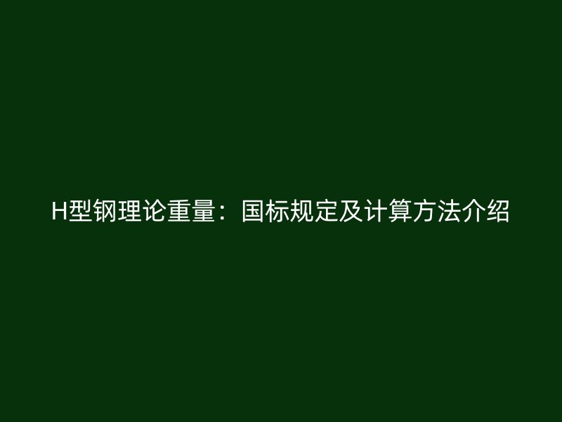 H型鋼理論重量：國標(biāo)規(guī)定及計(jì)算方法介紹