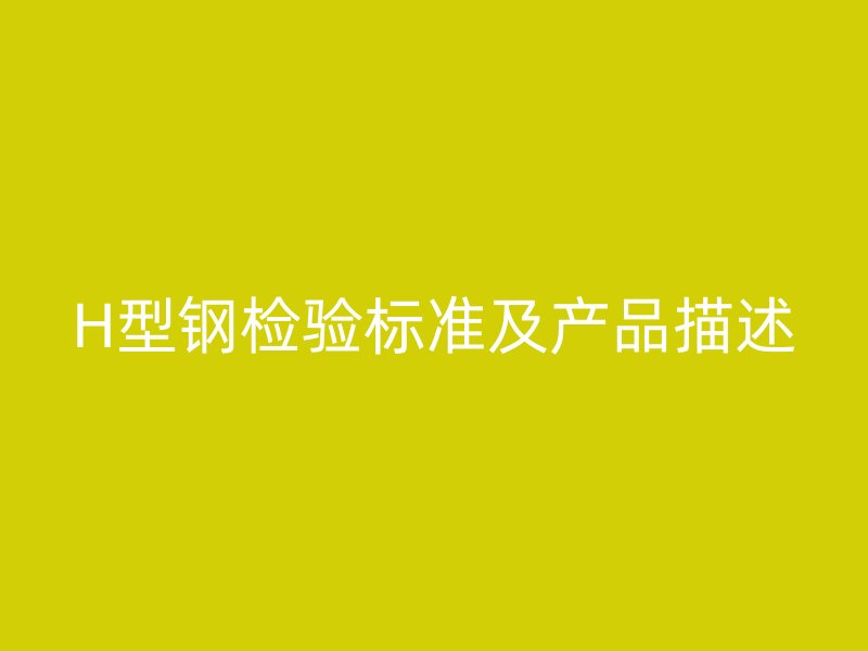 H型鋼檢驗標(biāo)準(zhǔn)及產(chǎn)品描述