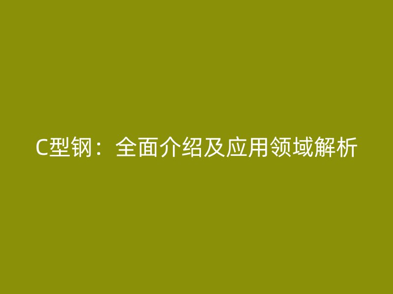 C型鋼：全面介紹及應用領(lǐng)域解析