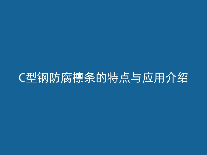 C型鋼防腐檁條的特點(diǎn)與應(yīng)用介紹