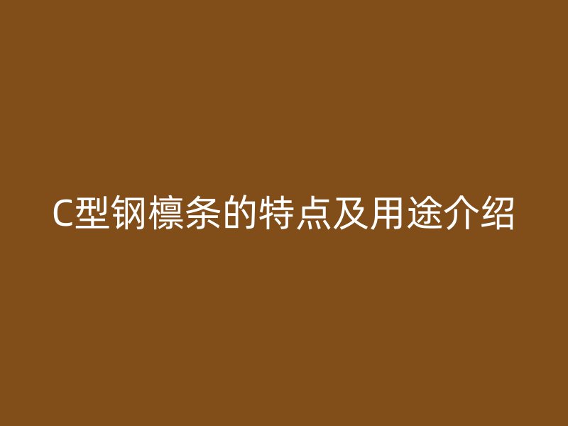 C型鋼檁條的特點(diǎn)及用途介紹