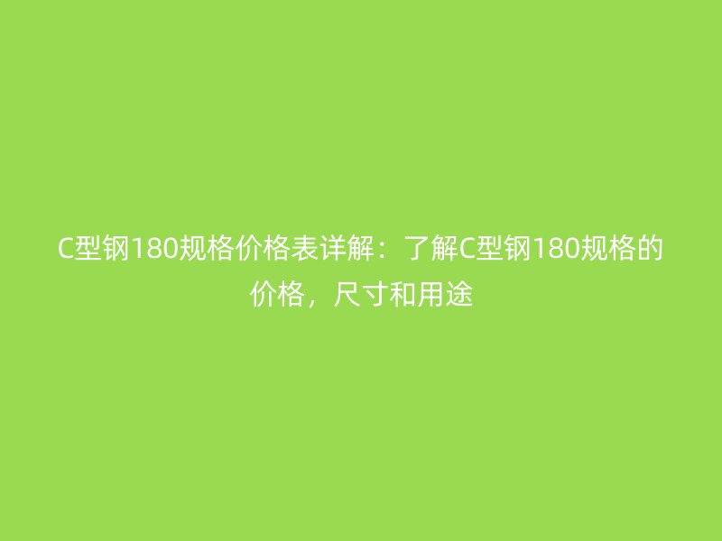 C型鋼180規(guī)格價(jià)格表詳解：了解C型鋼180規(guī)格的價(jià)格，尺寸和用途