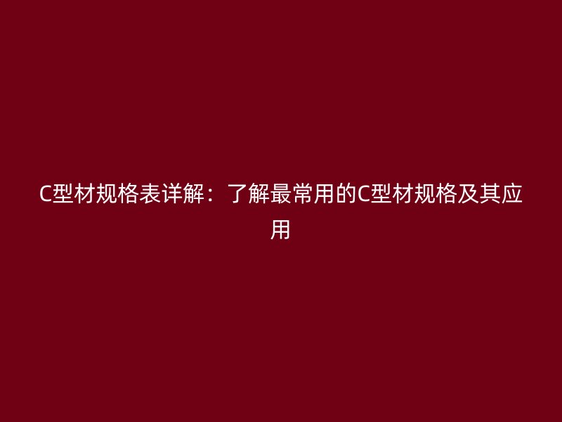 C型材規(guī)格表詳解：了解最常用的C型材規(guī)格及其應用