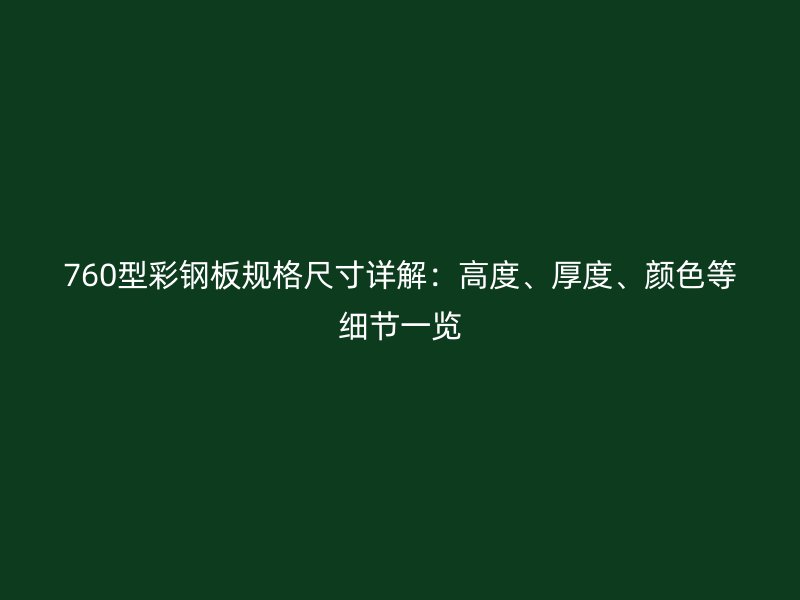 760型彩鋼板規(guī)格尺寸詳解：高度、厚度、顏色等細(xì)節(jié)一覽