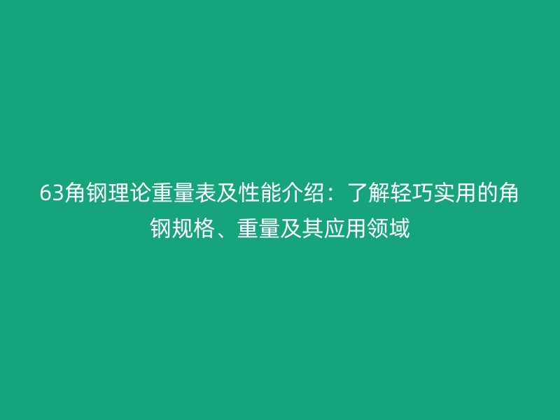 63角鋼理論重量表及性能介紹：了解輕巧實(shí)用的角鋼規(guī)格、重量及其應(yīng)用領(lǐng)域