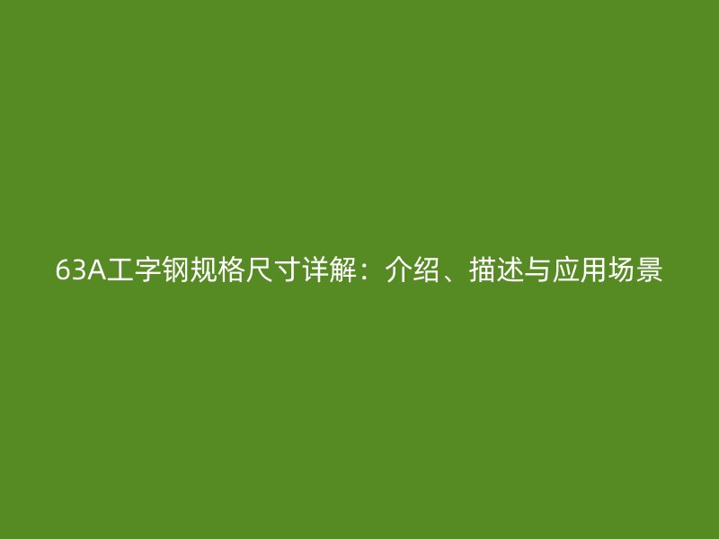 63A工字鋼規(guī)格尺寸詳解：介紹、描述與應(yīng)用場景