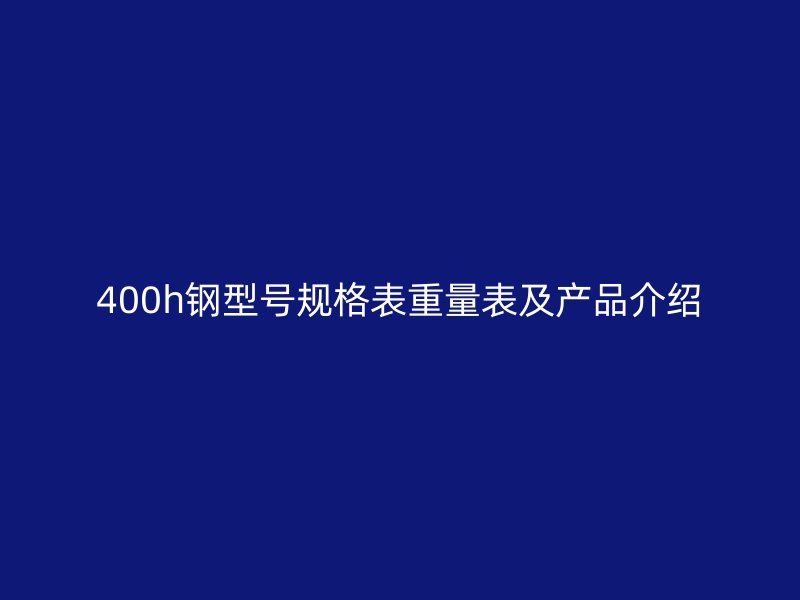 400h鋼型號(hào)規(guī)格表重量表及產(chǎn)品介紹