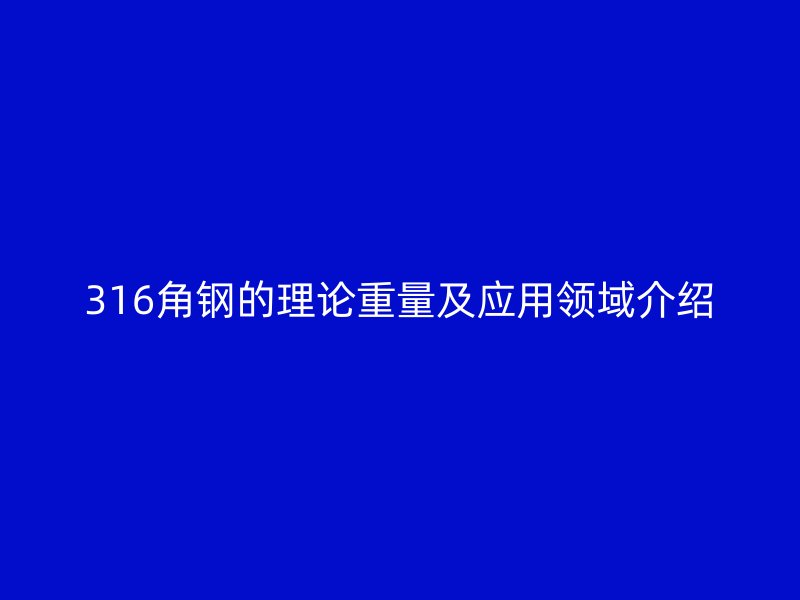 316角鋼的理論重量及應用領域介紹