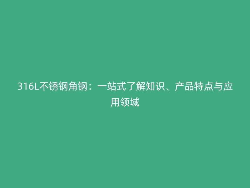316L不銹鋼角鋼：一站式了解知識(shí)、產(chǎn)品特點(diǎn)與應(yīng)用領(lǐng)域