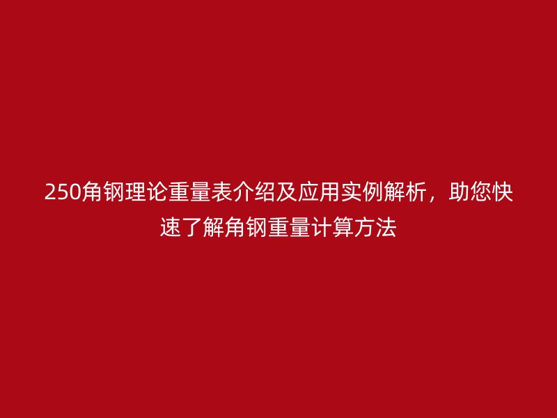 250角鋼理論重量表介紹及應(yīng)用實例解析，助您快速了解角鋼重量計算方法