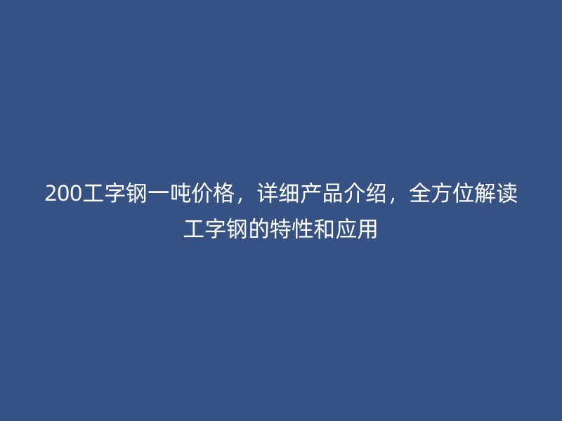 200工字鋼一噸價格，詳細產品介紹，全方位解讀工字鋼的特性和應用