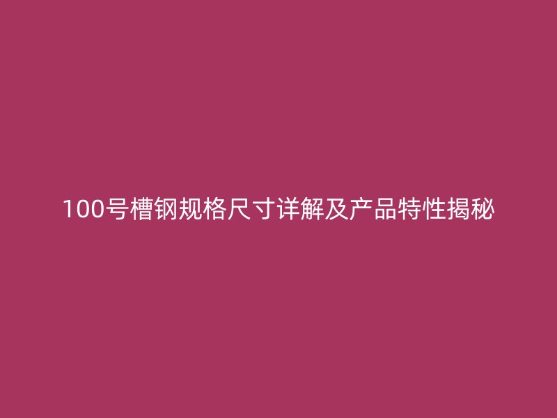 100號(hào)槽鋼規(guī)格尺寸詳解及產(chǎn)品特性揭秘