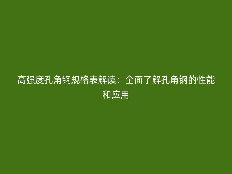 高強(qiáng)度孔角鋼規(guī)格表解讀：全面了解孔角鋼的性能和應(yīng)用