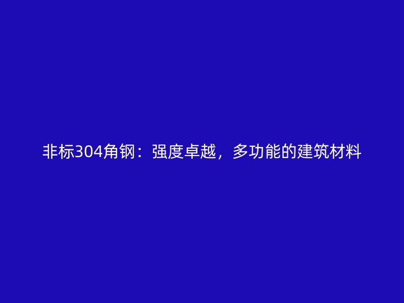 非標304角鋼：強度卓越，多功能的建筑材料