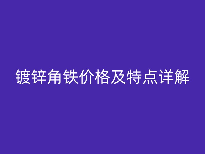 鍍鋅角鐵價格及特點(diǎn)詳解