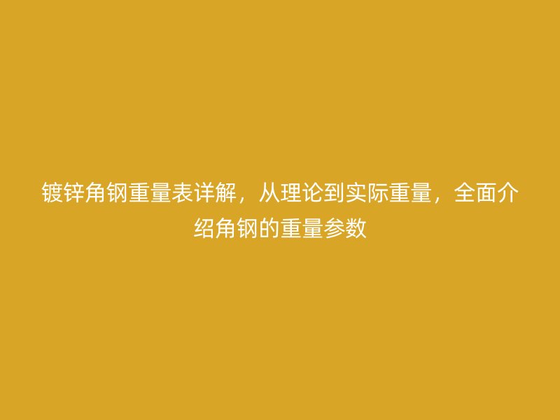 鍍鋅角鋼重量表詳解，從理論到實際重量，全面介紹角鋼的重量參數(shù)