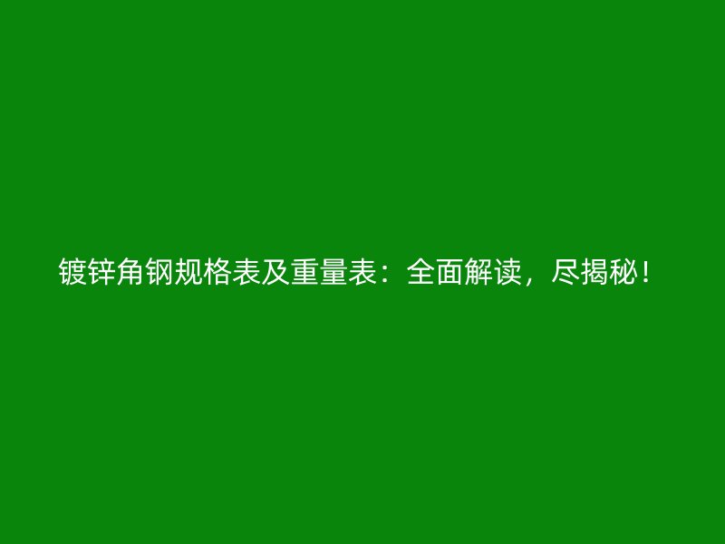 鍍鋅角鋼規(guī)格表及重量表：全面解讀，盡揭秘！