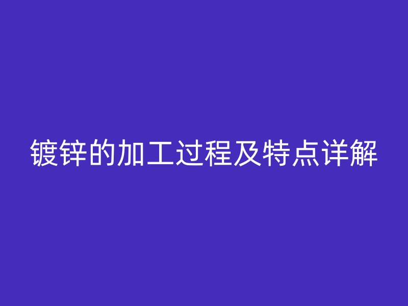 鍍鋅的加工過程及特點詳解
