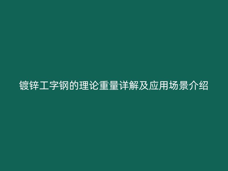 鍍鋅工字鋼的理論重量詳解及應(yīng)用場(chǎng)景介紹