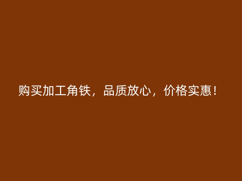 購買加工角鐵，品質(zhì)放心，價(jià)格實(shí)惠！