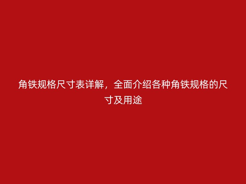 角鐵規(guī)格尺寸表詳解，全面介紹各種角鐵規(guī)格的尺寸及用途