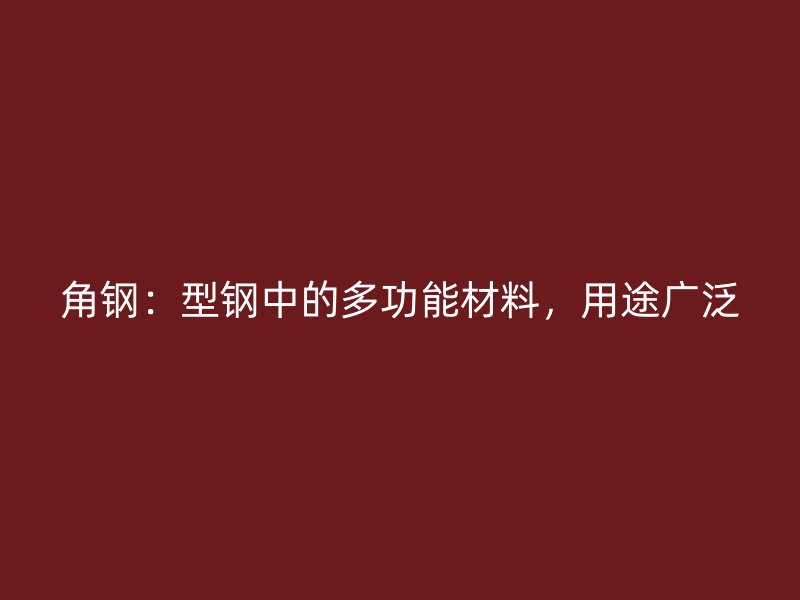 角鋼：型鋼中的多功能材料，用途廣泛